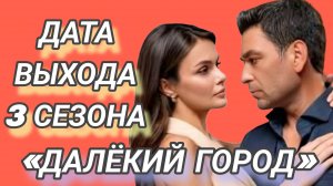 «ДАЛЁКИЙ ГОРОД» ДАТА ВЫХОДА 3 СЕЗОНА