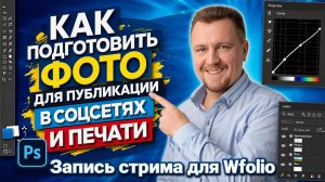 Подготовка фото к публикации в соцсетях и печати. Запись стрима для Wfolio