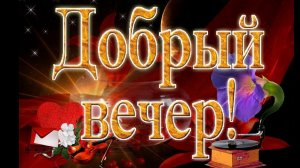 ДОБРОГО УЮТНОГО И ХОРОШЕГО ВЕЧЕРА .