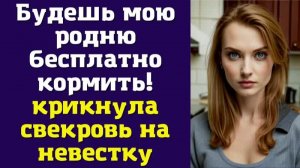 Будешь мою родню бесплатно кормить — крикнула свекровь на невестку
