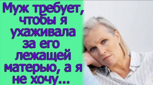 Муж требует, чтобы я ухаживала за его лежащей матерью, а я не хочу, вплоть до развода.