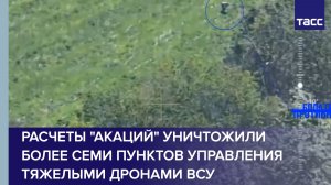 Расчеты «Акаций» уничтожили более семи пунктов управления тяжелыми дронами ВСУ