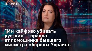 «Им кайфово убивать русских» - правда от бывшего замминистра обороны Украины