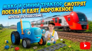 СИНИЙ ТРАКТОР И МАКС СМОТРЯТ ПОЕЗДА И ЕДЯТ МОРОЖЕНОЕ