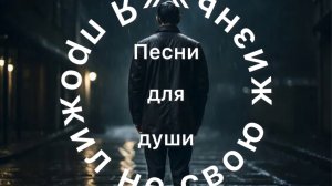Песни для души. «Я прожил не свою жизнь»