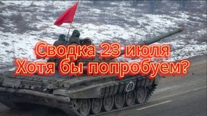 Сводка 23 июля. Попробовать можно!