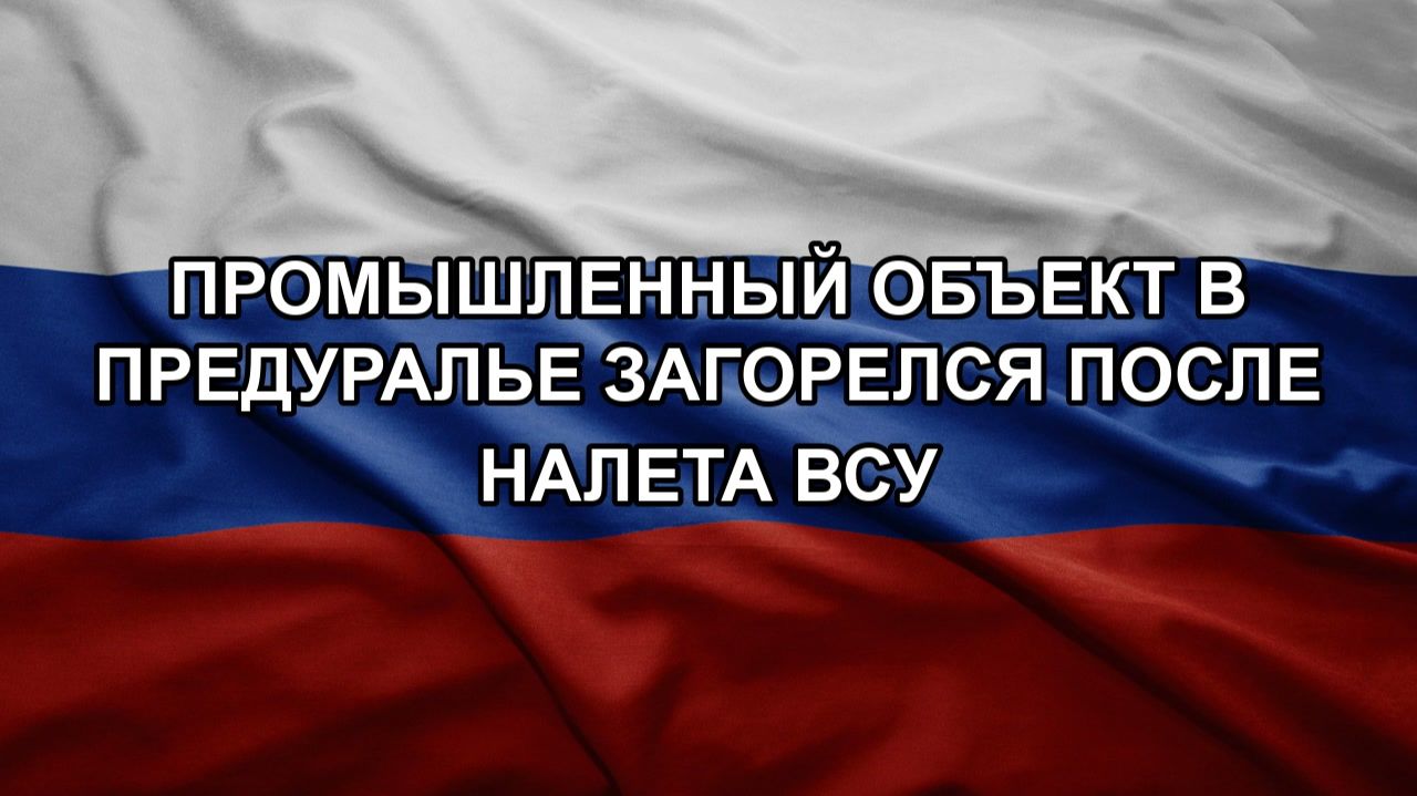 Промышленный объект в Предуралье загорелся после налета ВСУ смотреть онлайн