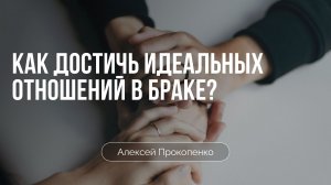 Как достичь идеальных отношений в браке? | Алексей Прокопенко