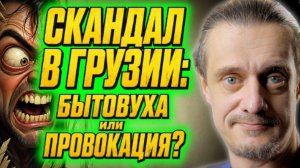 Скандал в Грузии: бытовуха или провокация?