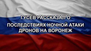 Гусев рассказал о последствиях ночной атаки дронов на Воронеж