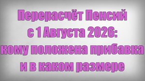 Перерасчёт Пенсий с 1 Августа 2026 кому положена прибавка и в каком размере