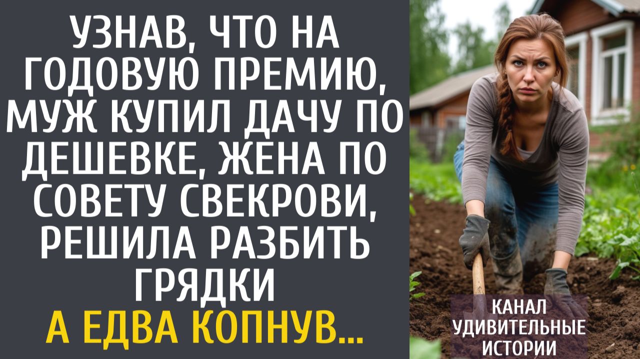 Истории из жизни Узнав, что на годовую премию, муж купил дачу по дешевке, решила разбить грядки… смотреть онлайн