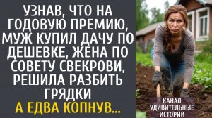 Истории из жизни Узнав, что на годовую премию, муж купил дачу по дешевке, решила разбить грядки…