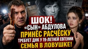ШОК! «Сын» Абдулова принёс РАСЧЁСКУ и через газету требует ДНК у 19-летней Евгении: семья в ловушке!