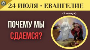 23 июля Евангелие Почему мы сдаемся перед злом Главная проблема верующих
