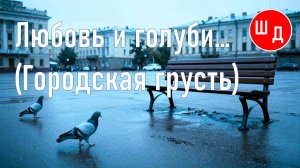 Любовь и голуби... (Городская грусть). Для Вас. Рекомендую. Новинка.