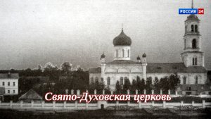 Специальный репортаж Юлии Шалаевой «История одного здания. Свято-Духовская церковь» (25.07.2026)