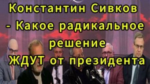 Константин Сивков Какое радикальное решение ЖДУТ