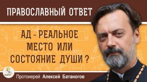 АД - РЕАЛЬНОЕ МЕСТО ИЛИ СОСТОЯНИЕ ДУШИ?  Протоиерей Алексей Батаногов