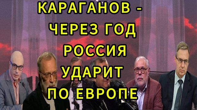 КАРАГАНОВ ЧЕРЕЗ ГОД РОССИЯ УДАРИТ ПО ЕВРОПЕ КАРАГАНОВ ЧЕРЕЗ ГОД РОССИЯ УДАРИТ ПО ЕВРОПЕ