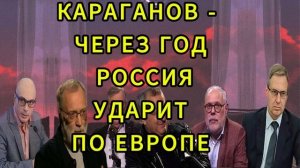 КАРАГАНОВ ЧЕРЕЗ ГОД РОССИЯ УДАРИТ ПО ЕВРОПЕ