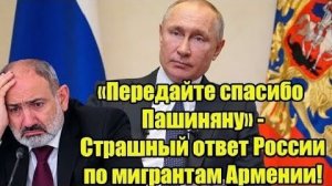 Передайте спасибо Пашиняну - Страшный ответ России по мигрантам Армении
