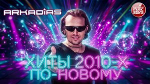 АРКАДИАС ✮ ХИТЫ 2010-Х ПО-НОВОМУ ✮ НОВОЕ ЗВУЧАНИЕ ХИТОВ 2010-Х ✮ 2026 ✮ ARKADiAS ✮