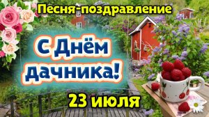 С Днем дачника! 🌿 23 июля 🌻 Красивая песня-поздравление | Счастья, богатого урожая и отдыха!