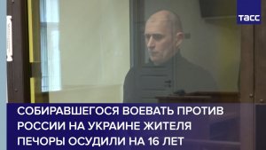 Собиравшегося воевать против России на Украине жителя Печоры осудили на 16 лет