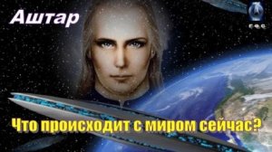 ✨ АШТАР: Что происходит с миром сейчас?