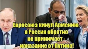 Евросоюз отвернулся от Армении - Пашинян в ужасе просит у России прощения