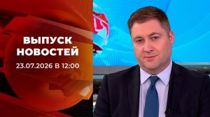 Выпуск новостей в 12:00 от 23.07.2026