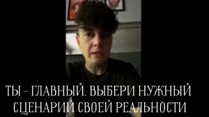 Ты - главный. Выбери сценарий своей реальности.