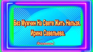 Без Мужчин На Свете Жить Нельзя. Ирина Савельева.
