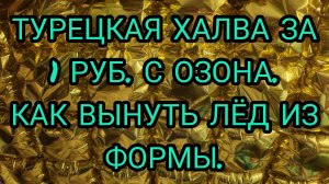 ВЛОГ. ХАЛВА ПИШМАНИЕ ЗА 1 РУБЛЬ. КАК ВЫНУТЬ ЛЁД ИЗ ФОРМЫ.