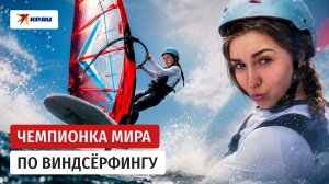 Виндсёрфинг закалил характер: как россиянка стала чемпионкой мира