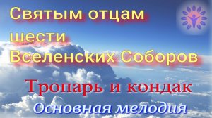 Памяти Св. отцов 6 Вселенских соборов. Тропарь, кондак. Альт.