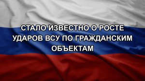 Стало известно о росте ударов ВСУ по гражданским объектам