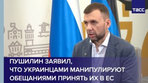 Пушилин заявил, что украинцами манипулируют обещаниями принять их в ЕС
