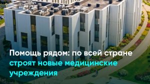 Помощь рядом: по всей стране строят новые медицинские учреждения