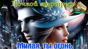 Премьера Шансона Юга! НОЧНОЙ МАРШРУТ - МИЛАЯ, ТЫ ОГОНЬ