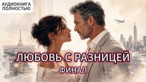 ЛЮБОВЬ С РАЗНИЦЕЙ | ФИНАЛ | АУДИОКНИГА ПОЛНОСТЬЮ | ЛЮБОВНЫЙ РОМАН