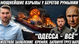 «Одесса - всё». Жёсткое заявление  Кремля. Мощнейшие взрывы у берегов Румынии. Затонул груз НАТО