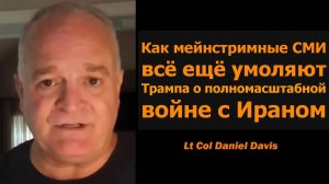 Почему мейнстрим‐СМИ всё ещё требуют от Трампа войны с Ираном / подполковник Дэниел Дэвис