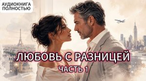 ЛЮБОВЬ С РАЗНИЦЕЙ | ЧАСТЬ 1 | АУДИОКНИГА ПОЛНОСТЬЮ | ЛЮБОВНЫЙ РОМАН