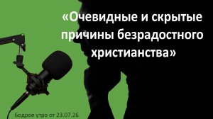 Бодрое утро 23.07.26 - «Очевидные и скрытые причины безрадостного христианства»