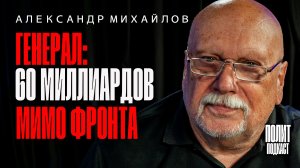 60 миллиардов мимо фронта / Александр Михайлов / Полит Подкаст