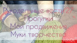 Рукодельные вести'27 Прогулка, Мои продвижения и муки творчества 💖💖💖