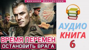 #Аудиокнига. «ВРЕМЯ ПЕРЕМЕН -6! Остановить врага». КНИГА 6. #Попаданцы#БоеваяФантастика