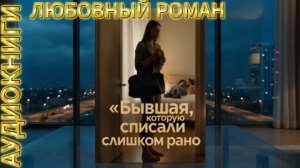 БЫВШАЯ, КОТОРУЮ СПИСАЛИ СЛИШКОМ РАНО | Аудиокнига | Современный любовный роман / Развод, измена